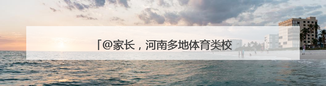 @家长，河南多地体育类校外培训机构白名单来啦→
