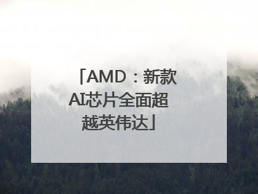 AMD：新款AI芯片全面超越英伟达