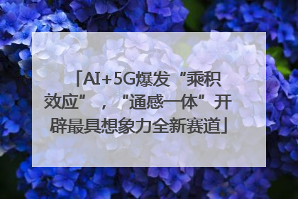 AI+5G爆发“乘积效应”，“通感一体”开辟最具想象力全新赛道