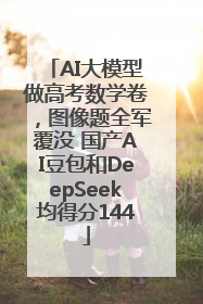 AI大模型做高考数学卷，图像题全军覆没 国产AI豆包和DeepSeek均得分144
