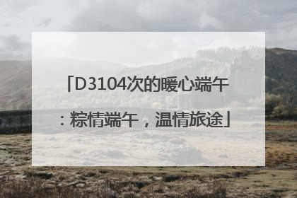 D3104次的暖心端午：粽情端午，温情旅途