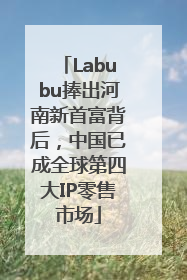 Labubu捧出河南新首富背后，中国已成全球第四大IP零售市场
