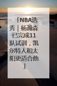 NBA选秀｜杨瀚森已完成11队试训，凯尔特人和太阳更适合他