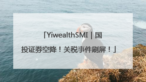 YiwealthSMI｜国投证券空降！关税事件刷屏！